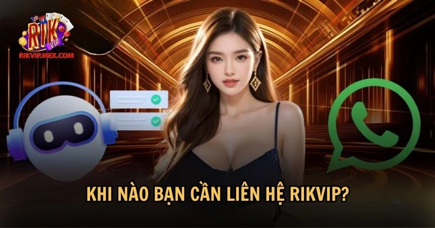 Các trường hợp cụ thể khi bạn nên liên hệ RikVip